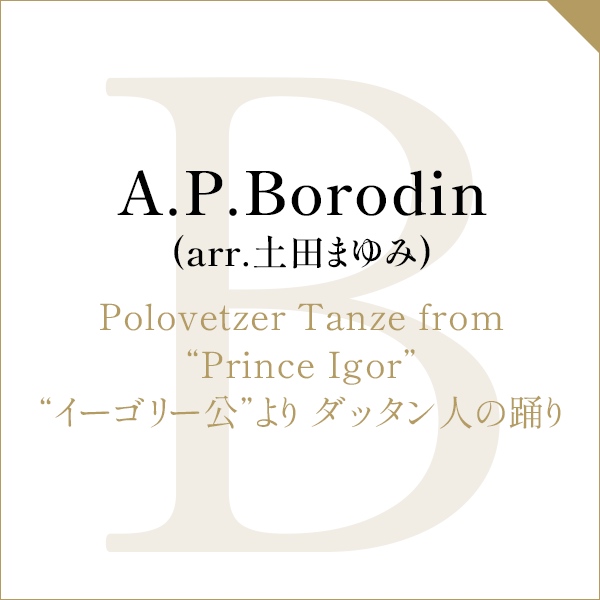 A.P.Borodin (arr.土田まゆみ)Polovetzer Tanze from “Prince Igor”“イーゴリー公”より ダッタン人の踊り